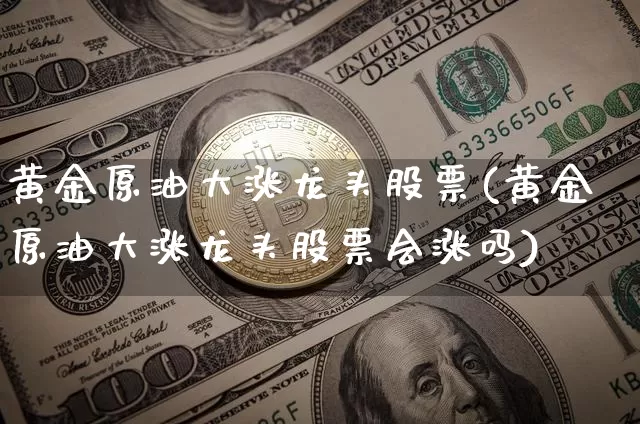 黄金原油大涨龙头股票(黄金原油大涨龙头股票会涨吗)_https://www.xjzxxn66.com_比特币_第1张