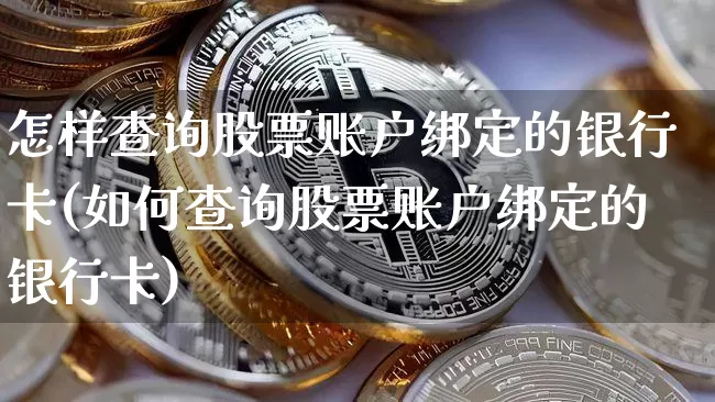 怎样查询股票账户绑定的银行卡(如何查询股票账户绑定的银行卡)_币圈资讯_第1张_相聚币圈 怎样查询股票账户绑定的银行卡(如何查询股票账户绑定的银行卡)_https://www.xjzxxn66.com_币圈资讯_第1张