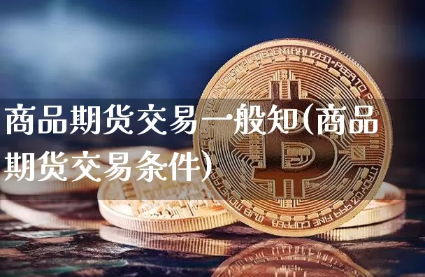 商品期货交易一般知(商品期货交易条件)_https://www.xjzxxn66.com_以太坊_第1张