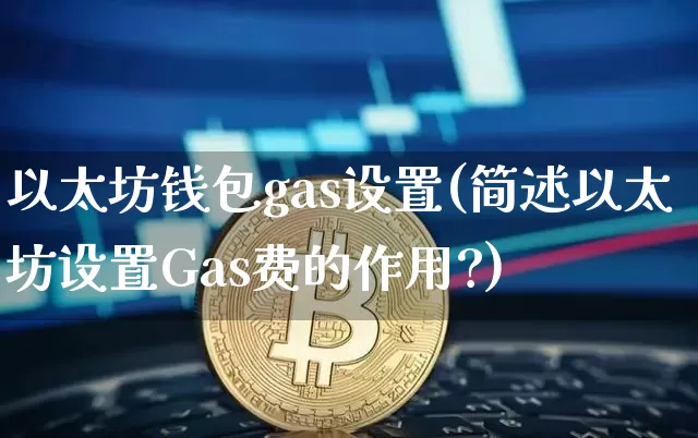 以太坊钱包gas设置(简述以太坊设置Gas费的作用?)_https://www.xjzxxn66.com_币圈资讯_第1张