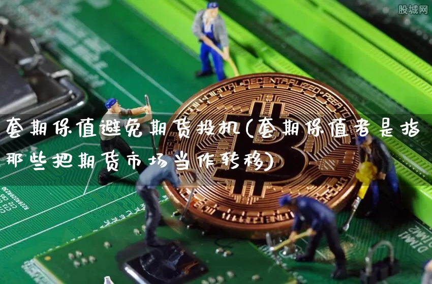 套期保值避免期货投机(套期保值者是指那些把期货市场当作转移)_币圈资讯_第1张_相聚币圈 套期保值避免期货投机(套期保值者是指那些把期货市场当作转移)_https://www.xjzxxn66.com_币圈资讯_第1张