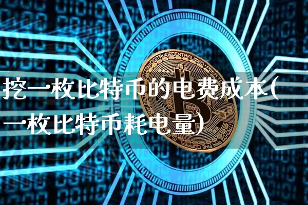 挖一枚比特币的电费成本(一枚比特币耗电量)_https://www.xjzxxn66.com_区块链_第1张