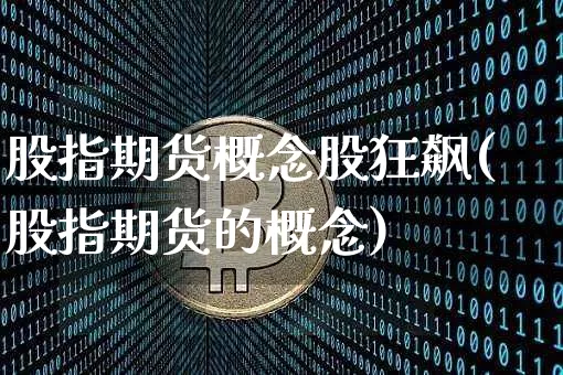 股指期货概念股狂飙(股指期货的概念)_https://www.xjzxxn66.com_币圈资讯_第1张