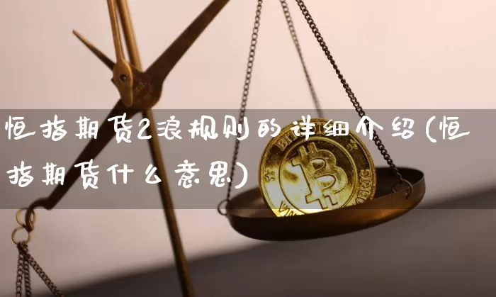 恒指期货2浪规则的详细介绍(恒指期货什么意思)_未分类_第1张_相聚币圈 恒指期货2浪规则的详细介绍(恒指期货什么意思)_https://www.xjzxxn66.com_未分类_第1张