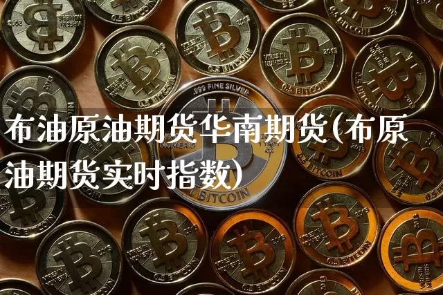 布油原油期货华南期货(布原油期货实时指数)_以太坊_第1张_相聚币圈 布油原油期货华南期货(布原油期货实时指数)_https://www.xjzxxn66.com_以太坊_第1张
