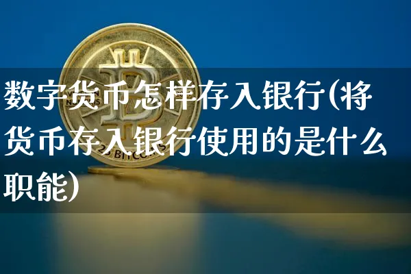 数字货币怎样存入银行(将货币存入银行使用的是什么职能)_https://www.xjzxxn66.com_币圈资讯_第1张