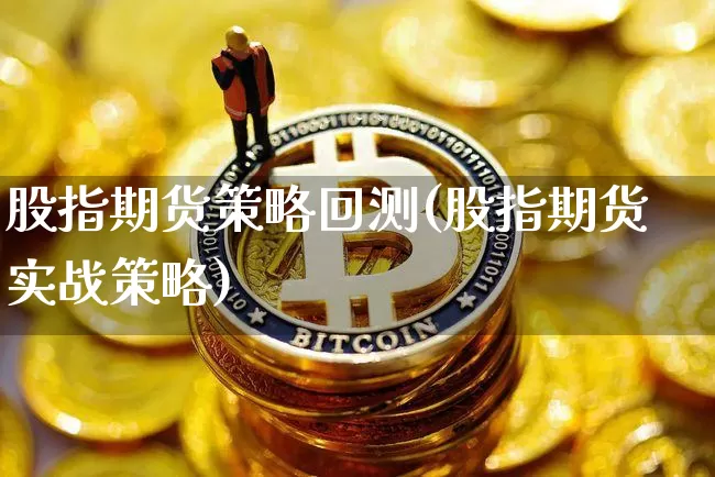 股指期货策略回测(股指期货实战策略)_未分类_第1张_相聚币圈 股指期货策略回测(股指期货实战策略)_https://www.xjzxxn66.com_未分类_第1张