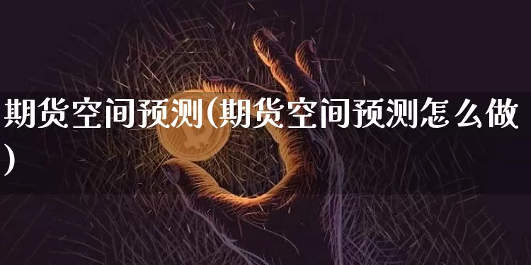 期货空间预测(期货空间预测怎么做)_https://www.xjzxxn66.com_区块链_第1张