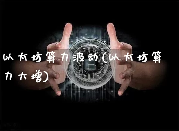 以太坊算力波动(以太坊算力大增)_https://www.xjzxxn66.com_币圈资讯_第1张