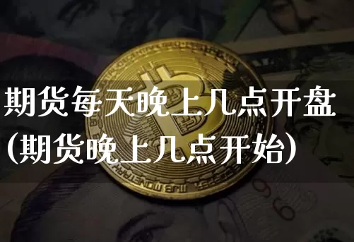 期货每天晚上几点开盘(期货晚上几点开始)_区块链_第1张_相聚币圈 期货每天晚上几点开盘(期货晚上几点开始)_https://www.xjzxxn66.com_区块链_第1张