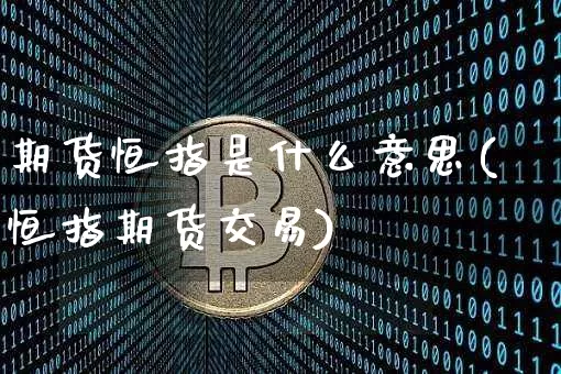 期货恒指是什么意思(恒指期货交易)_https://www.xjzxxn66.com_以太坊_第1张