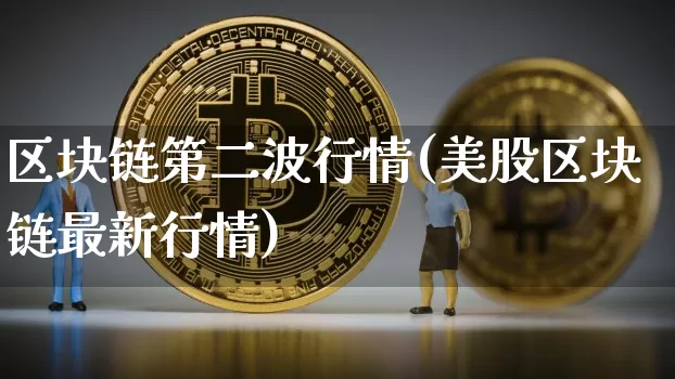 区块链第二波行情(美股区块链最新行情)_https://www.xjzxxn66.com_以太坊_第1张