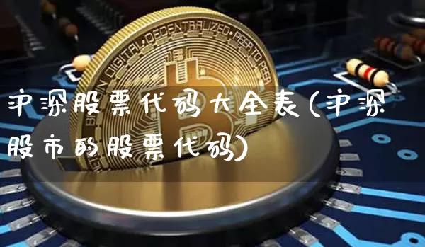 沪深股票代码大全表(沪深股市的股票代码)_区块链_第1张_相聚币圈 沪深股票代码大全表(沪深股市的股票代码)_https://www.xjzxxn66.com_区块链_第1张