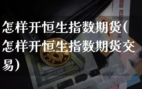 怎样开恒生指数期货(怎样开恒生指数期货交易)_未分类_第1张_相聚币圈 怎样开恒生指数期货(怎样开恒生指数期货交易)_https://www.xjzxxn66.com_未分类_第1张