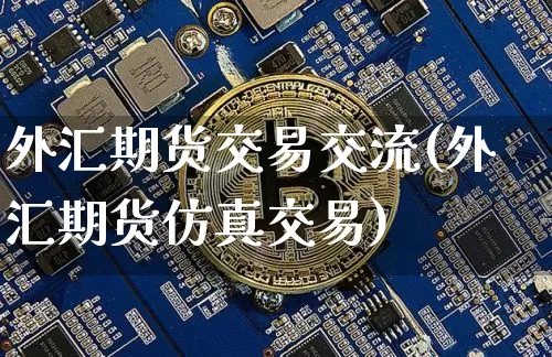 外汇期货交易交流(外汇期货仿真交易)_以太坊_第1张_相聚币圈 外汇期货交易交流(外汇期货仿真交易)_https://www.xjzxxn66.com_以太坊_第1张