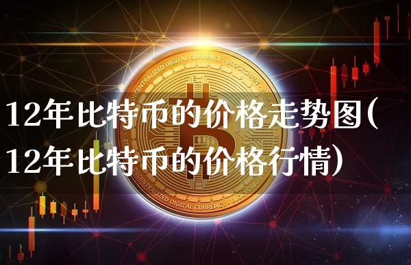12年比特币的价格走势图(12年比特币的价格行情)_https://www.xjzxxn66.com_币圈资讯_第1张