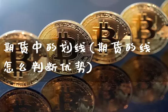 期货中的划线(期货的线怎么判断优势)_https://www.xjzxxn66.com_比特币_第1张