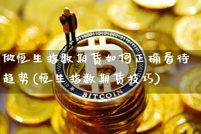 做恒生指数期货如何正确看待趋势(恒生指数期货技巧)_https://www.xjzxxn66.com_未分类_第1张