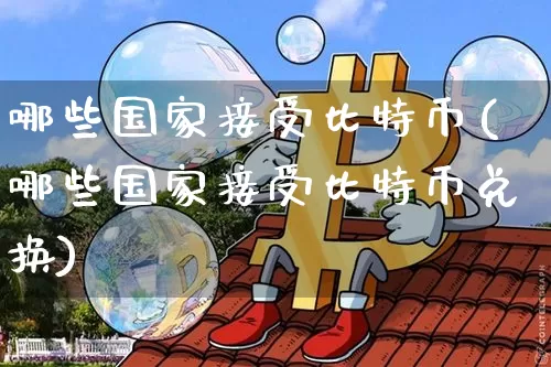 哪些国家接受比特币(哪些国家接受比特币兑换)_https://www.xjzxxn66.com_区块链_第1张