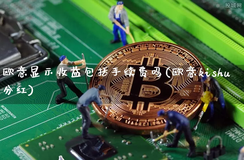 欧意显示收益包括手续费吗(欧意kishu分红)_https://www.xjzxxn66.com_以太坊_第1张