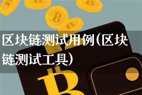 区块链测试用例(区块链测试工具)_https://www.xjzxxn66.com_比特币_第1张