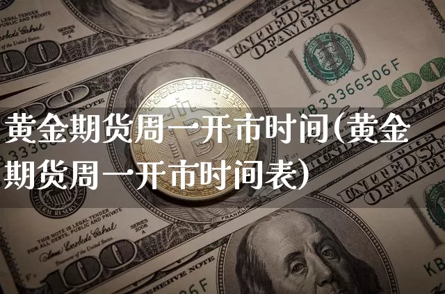 黄金期货周一开市时间(黄金期货周一开市时间表)_区块链_第1张_相聚币圈 黄金期货周一开市时间(黄金期货周一开市时间表)_https://www.xjzxxn66.com_区块链_第1张