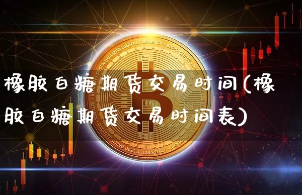 橡胶白糖期货交易时间(橡胶白糖期货交易时间表)_币圈资讯_第1张_相聚币圈 橡胶白糖期货交易时间(橡胶白糖期货交易时间表)_https://www.xjzxxn66.com_币圈资讯_第1张