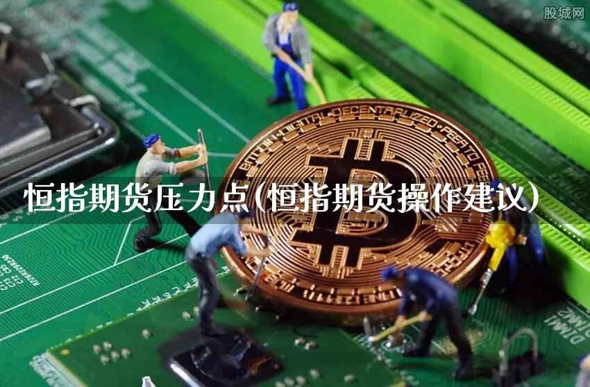 恒指期货压力点(恒指期货操作建议)_以太坊_第1张_相聚币圈 恒指期货压力点(恒指期货操作建议)_https://www.xjzxxn66.com_以太坊_第1张