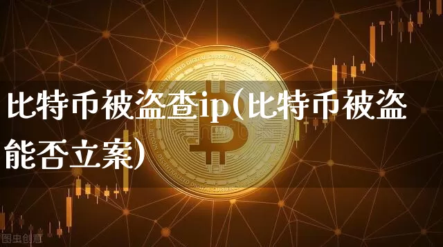 比特币被盗查ip(比特币被盗能否立案)_https://www.xjzxxn66.com_以太坊_第1张