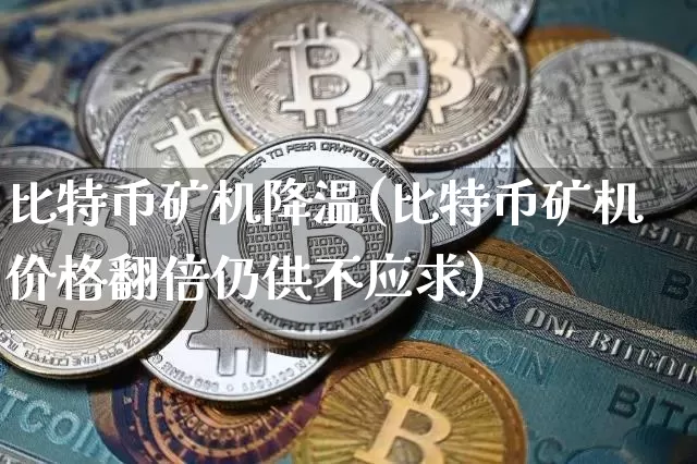 比特币矿机降温(比特币矿机价格翻倍仍供不应求)_https://www.xjzxxn66.com_币圈资讯_第1张