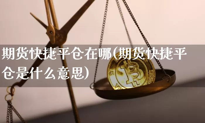 期货快捷平仓在哪(期货快捷平仓是什么意思)_比特币_第1张_相聚币圈 期货快捷平仓在哪(期货快捷平仓是什么意思)_https://www.xjzxxn66.com_比特币_第1张