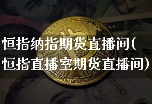 恒指纳指期货直播间(恒指直播室期货直播间)_https://www.xjzxxn66.com_比特币_第1张