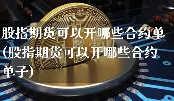 股指期货可以开哪些合约单(股指期货可以开哪些合约单子)_未分类_第1张_相聚币圈 股指期货可以开哪些合约单(股指期货可以开哪些合约单子)_https://www.xjzxxn66.com_未分类_第1张