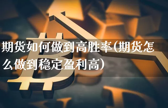期货如何做到高胜率(期货怎么做到稳定盈利高)_https://www.xjzxxn66.com_区块链_第1张