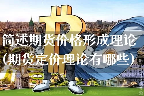 简述期货价格形成理论(期货定价理论有哪些)_https://www.xjzxxn66.com_未分类_第1张