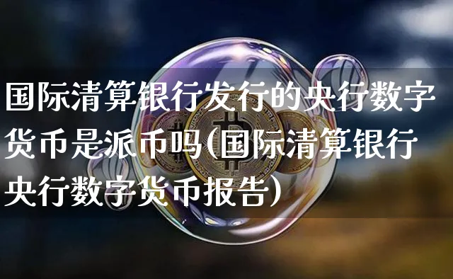 国际清算银行发行的央行数字货币是派币吗(国际清算银行央行数字货币报告)_https://www.xjzxxn66.com_区块链_第1张
