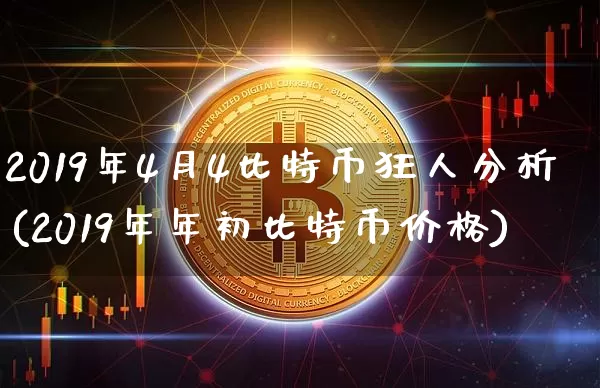 2019年4月4比特币狂人分析(2019年年初比特币价格)_https://www.xjzxxn66.com_比特币_第1张