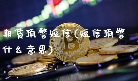 期货预警短信(短信预警什么意思)_比特币_第1张_相聚币圈 期货预警短信(短信预警什么意思)_https://www.xjzxxn66.com_比特币_第1张