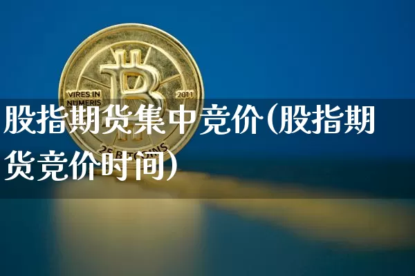 股指期货集中竞价(股指期货竞价时间)_https://www.xjzxxn66.com_区块链_第1张