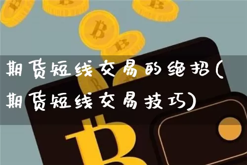 期货短线交易的绝招(期货短线交易技巧)_https://www.xjzxxn66.com_以太坊_第1张