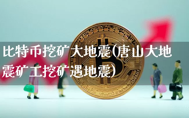 比特币挖矿大地震(唐山大地震矿工挖矿遇地震)_https://www.xjzxxn66.com_比特币_第1张