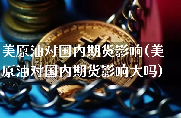 美原油对国内期货影响(美原油对国内期货影响大吗)_币圈资讯_第1张_相聚币圈 美原油对国内期货影响(美原油对国内期货影响大吗)_https://www.xjzxxn66.com_币圈资讯_第1张