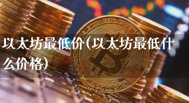 以太坊最低价(以太坊最低什么价格)_https://www.xjzxxn66.com_币圈资讯_第1张