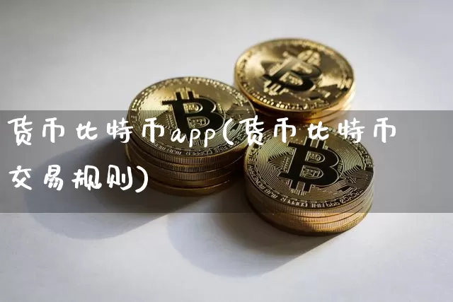 货币比特币app(货币比特币交易规则)_https://www.xjzxxn66.com_比特币_第1张