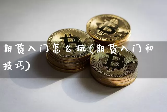 期货入门怎么玩(期货入门和技巧)_https://www.xjzxxn66.com_币圈资讯_第1张