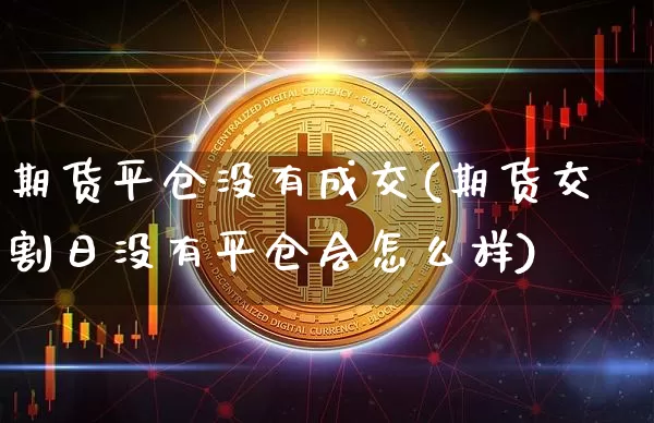 期货平仓没有成交(期货交割日没有平仓会怎么样)_未分类_第1张_相聚币圈 期货平仓没有成交(期货交割日没有平仓会怎么样)_https://www.xjzxxn66.com_未分类_第1张