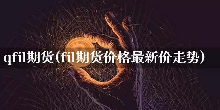 qfil期货(fil期货价格最新价走势)_比特币_第1张_相聚币圈 qfil期货(fil期货价格最新价走势)_https://www.xjzxxn66.com_比特币_第1张