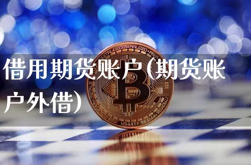 借用期货账户(期货账户外借)_币圈资讯_第1张_相聚币圈 借用期货账户(期货账户外借)_https://www.xjzxxn66.com_币圈资讯_第1张