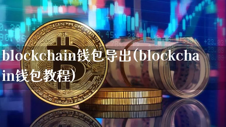 blockchain钱包导出(blockchain钱包教程)_https://www.xjzxxn66.com_比特币_第1张