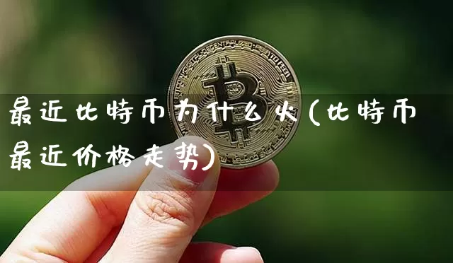 最近比特币为什么火(比特币最近价格走势)_https://www.xjzxxn66.com_区块链_第1张
